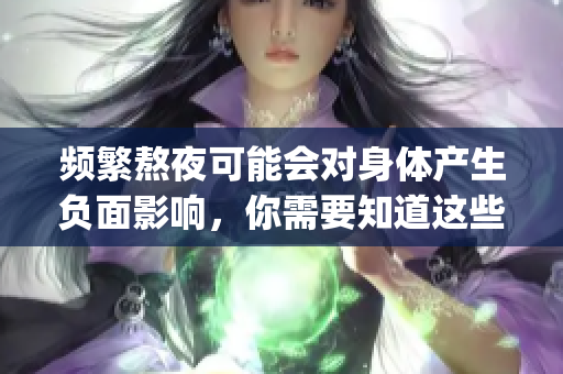 频繁熬夜可能会对身体产生负面影响，你需要知道这些_x0012_