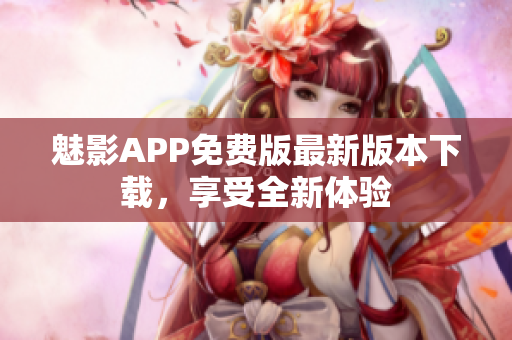 魅影APP免费版最新版本下载，享受全新体验