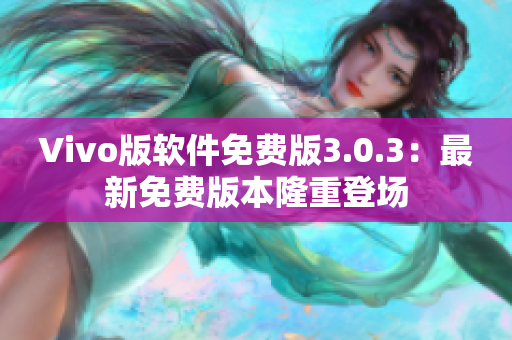 Vivo版软件免费版3.0.3：最新免费版本隆重登场