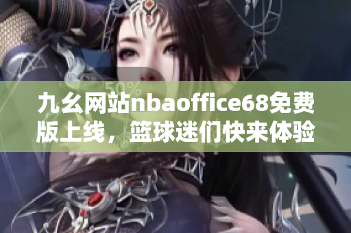 九幺网站nbaoffice68免费版上线，篮球迷们快来体验篮球乐趣!