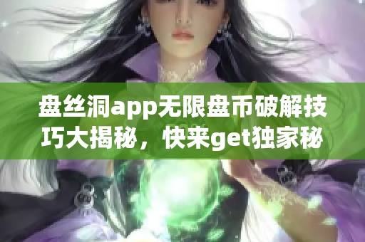 盘丝洞app无限盘币破解技巧大揭秘，快来get独家秘笈！