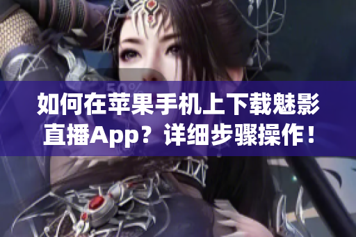 如何在苹果手机上下载魅影直播App？详细步骤操作！