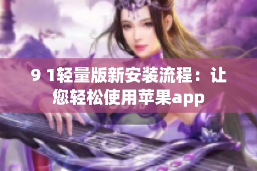 9 1轻量版新安装流程：让您轻松使用苹果app