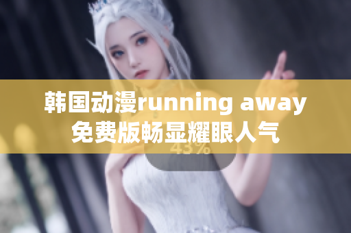 韩国动漫running away免费版畅显耀眼人气