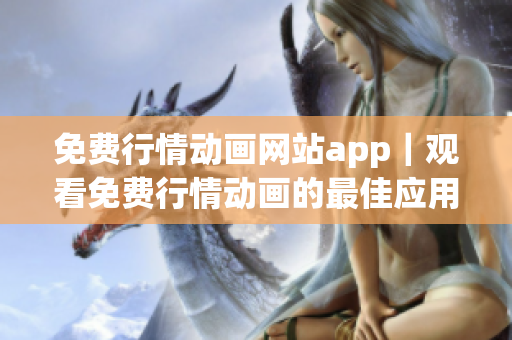 免费行情动画网站app｜观看免费行情动画的最佳应用