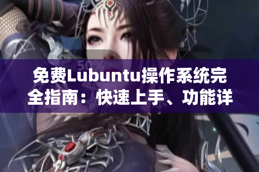 免费Lubuntu操作系统完全指南：快速上手、功能详解与常见问题解决