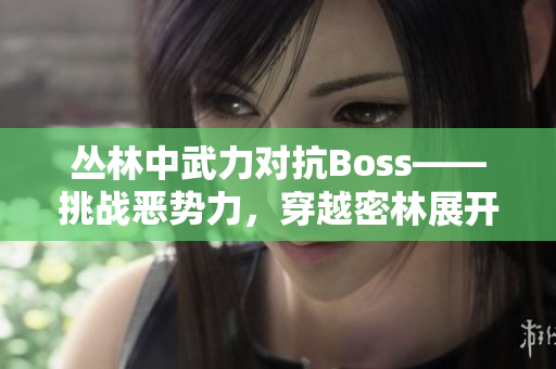 丛林中武力对抗Boss——挑战恶势力，穿越密林展开生死较量