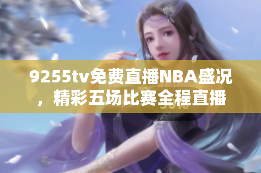 9255tv免费直播NBA盛况，精彩五场比赛全程直播