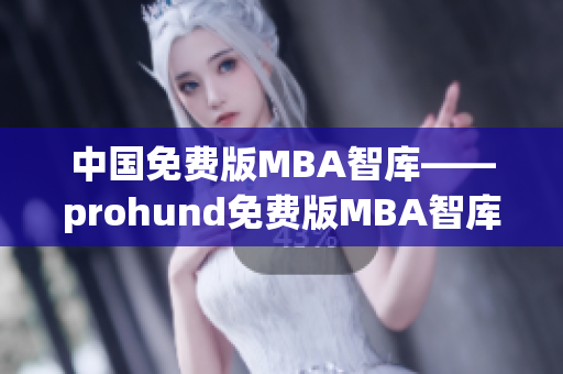 中国免费版MBA智库——prohund免费版MBA智库全新推出