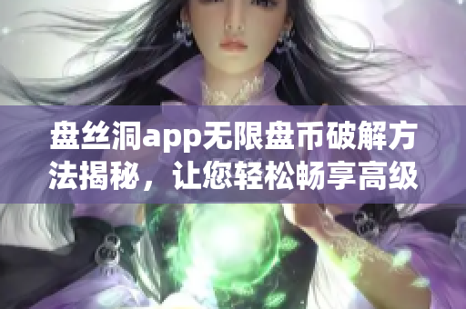 盘丝洞app无限盘币破解方法揭秘，让您轻松畅享高级功能