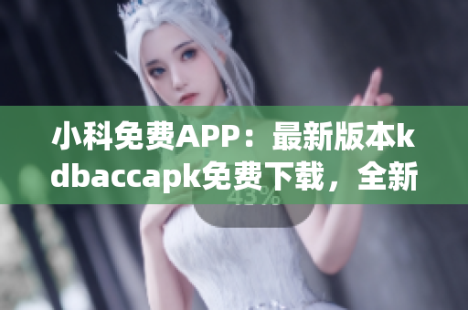 小科免费APP：最新版本kdbaccapk免费下载，全新体验分享