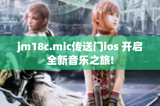 jm18c.mic传送门ios 开启全新音乐之旅!