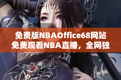 免费版NBAOffice68网站免费观看NBA直播，全网独家提供体育赛事直播节目