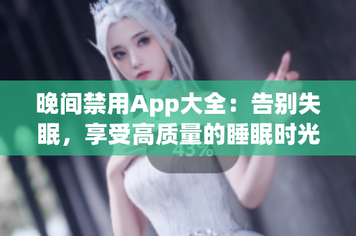 晚间禁用App大全：告别失眠，享受高质量的睡眠时光