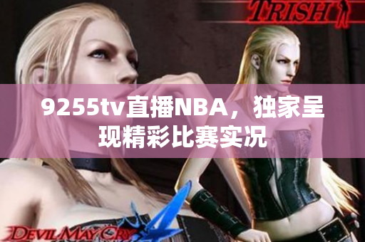 9255tv直播NBA，独家呈现精彩比赛实况