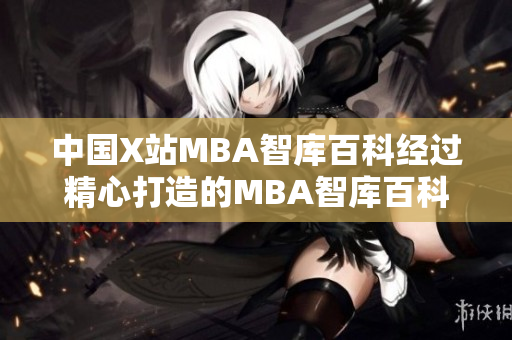 中国X站MBA智库百科经过精心打造的MBA智库百科登陆中国X站