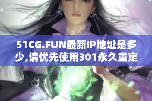 51CG.FUN最新IP地址是多少,请优先使用301永久重定向。