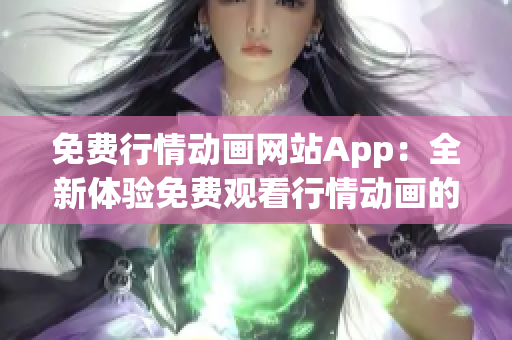 免费行情动画网站App：全新体验免费观看行情动画的App