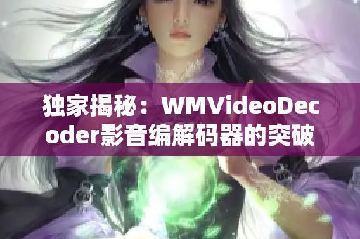 独家揭秘：WMVideoDecoder影音编解码器的突破性视频编解码技术