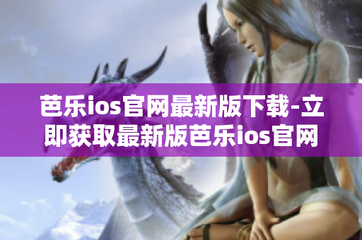 芭乐ios官网最新版下载-立即获取最新版芭乐ios官网下载链接