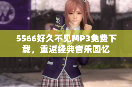 5566好久不见MP3免费下载，重返经典音乐回忆