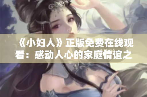 《小妇人》正版免费在线观看：感动人心的家庭情谊之作