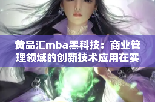 黄品汇mba黑科技：商业管理领域的创新技术应用在实践中的探索