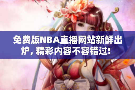 免费版NBA直播网站新鲜出炉, 精彩内容不容错过! 