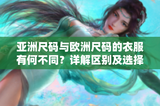 亚洲尺码与欧洲尺码的衣服有何不同？详解区别及选择技巧