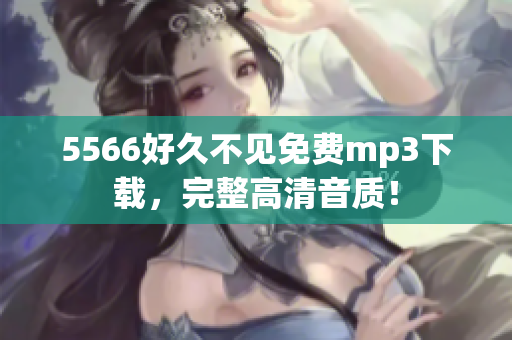 5566好久不见免费mp3下载，完整高清音质！