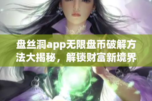 盘丝洞app无限盘币破解方法大揭秘，解锁财富新境界