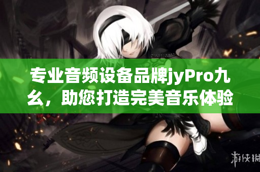 专业音频设备品牌jyPro九幺，助您打造完美音乐体验