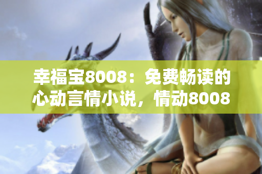 幸福宝8008：免费畅读的心动言情小说，情动8008种幸福传奇