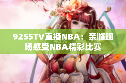 9255TV直播NBA：亲临现场感受NBA精彩比赛