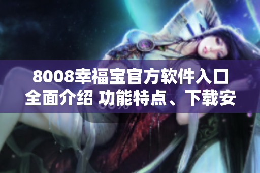 8008幸福宝官方软件入口全面介绍 功能特点、下载安装及使用教程