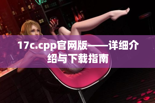 17c.cpp官网版——详细介绍与下载指南