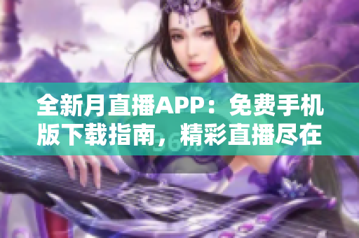 全新月直播APP：免费手机版下载指南，精彩直播尽在掌握