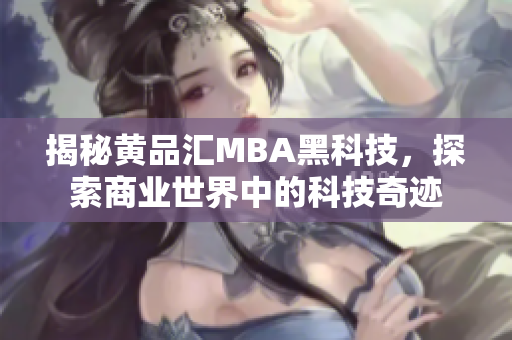 揭秘黄品汇MBA黑科技，探索商业世界中的科技奇迹