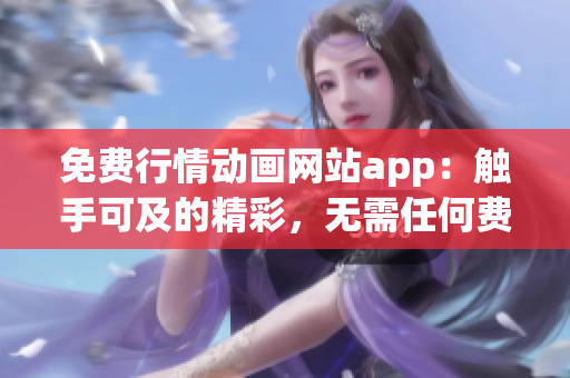 免费行情动画网站app：触手可及的精彩，无需任何费用