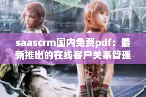 saascrm国内免费pdf：最新推出的在线客户关系管理软件，免费提供PDF功能