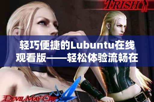 轻巧便捷的Lubuntu在线观看版——轻松体验流畅在线视频功能