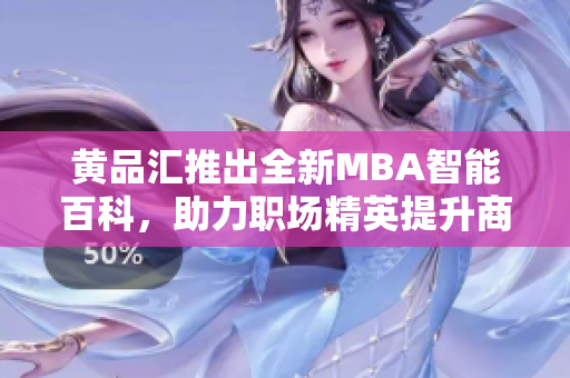 黄品汇推出全新MBA智能百科，助力职场精英提升商业智慧