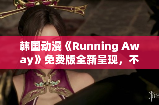 韩国动漫《Running Away》免费版全新呈现，不容错过！