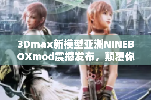 3Dmax新模型亚洲NINEBOXmod震撼发布，颠覆你对设计的认知