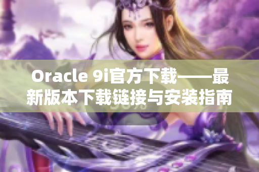 Oracle 9i官方下载——最新版本下载链接与安装指南