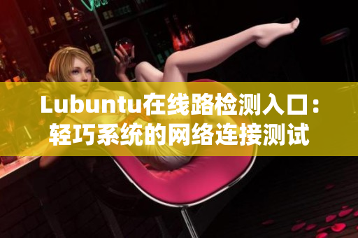 Lubuntu在线路检测入口：轻巧系统的网络连接测试