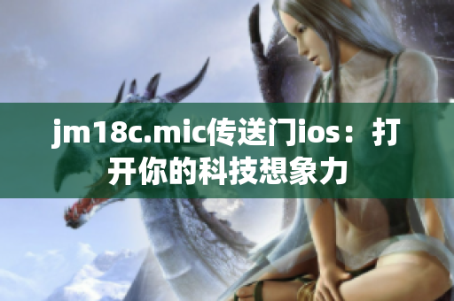 jm18c.mic传送门ios：打开你的科技想象力