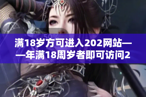 满18岁方可进入202网站——年满18周岁者即可访问2O2