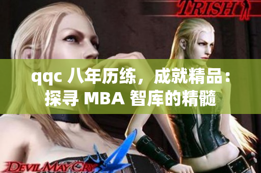 qqc 八年历练，成就精品：探寻 MBA 智库的精髓