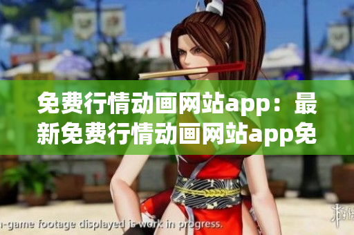 免费行情动画网站app：最新免费行情动画网站app免费下载及使用攻略